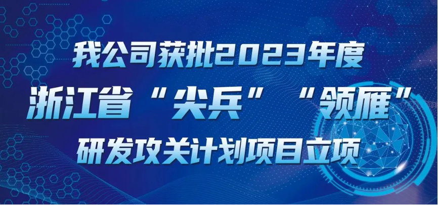 【喜報！】公司獲批2023年度浙江省“尖兵”“領雁” 研發(fā)攻關計劃項目立項